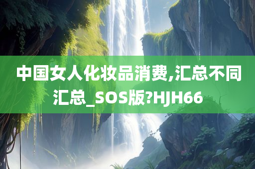 中国女人化妆品消费,汇总不同汇总_SOS版?HJH66