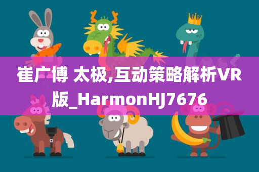 崔广博 太极,互动策略解析VR版_HarmonHJ7676