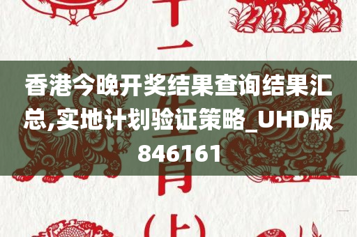 香港今晚开奖结果查询结果汇总,实地计划验证策略_UHD版846161