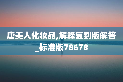 唐美人化妆品,解释复刻版解答_标准版78678