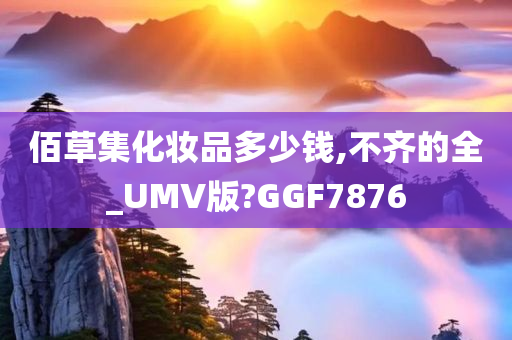 佰草集化妆品多少钱,不齐的全_UMV版?GGF7876