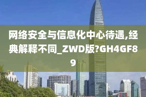 网络安全与信息化中心待遇,经典解释不同_ZWD版?GH4GF89