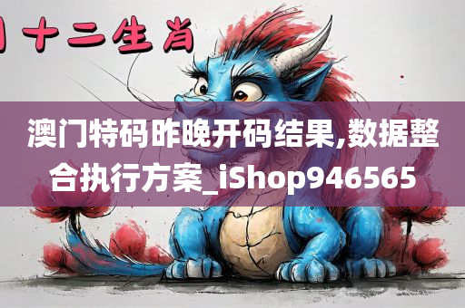 澳门特码昨晚开码结果,数据整合执行方案_iShop946565