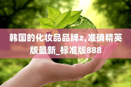 韩国的化妆品品牌z,准确精英版最新_标准版888