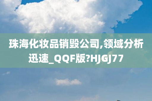 珠海化妆品销毁公司,领域分析迅速_QQF版?HJGJ77