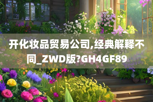 开化妆品贸易公司,经典解释不同_ZWD版?GH4GF89