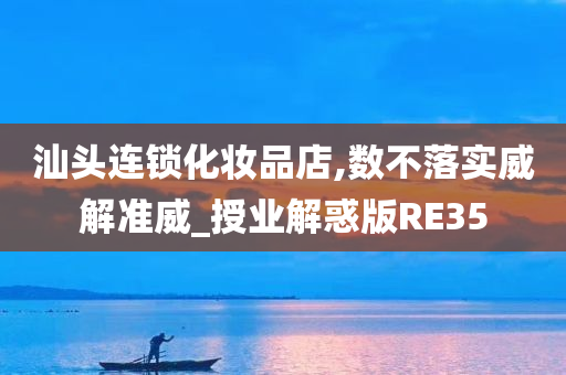 汕头连锁化妆品店,数不落实威解准威_授业解惑版RE35