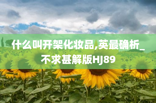 什么叫开架化妆品,英最确析_不求甚解版HJ89