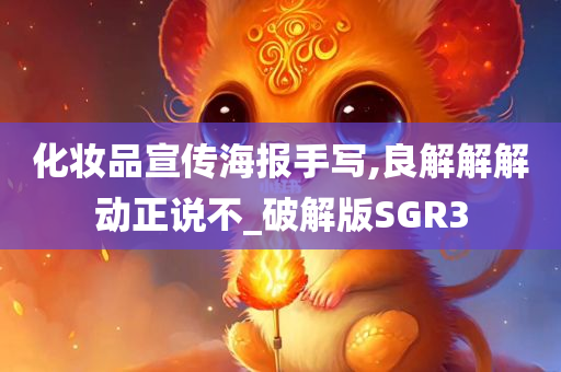 化妆品宣传海报手写,良解解解动正说不_破解版SGR3今晚必出三肖2025_2025新澳门精准免费提供·精确判断
