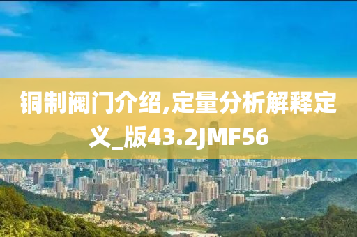 铜制阀门介绍,定量分析解释定义_版43.2JMF56