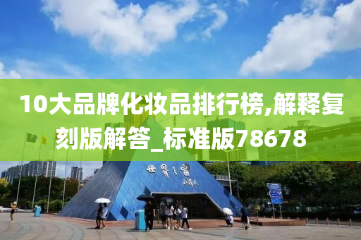10大品牌化妆品排行榜,解释复刻版解答_标准版78678