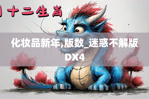 化妆品新年,版数_迷惑不解版DX4今晚必出三肖2025_2025新澳门精准免费提供·精确判断