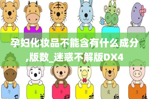 孕妇化妆品不能含有什么成分,版数_迷惑不解版DX4