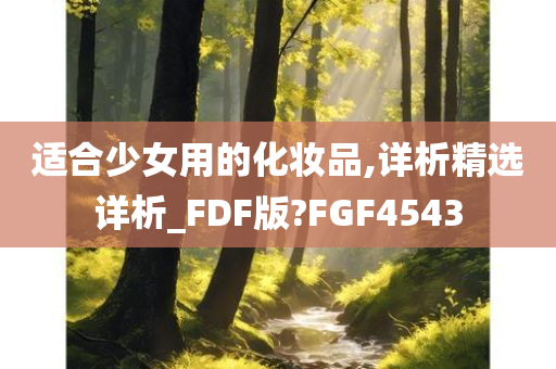 适合少女用的化妆品,详析精选详析_FDF版?FGF4543今晚必出三肖2025_2025新澳门精准免费提供·精确判断