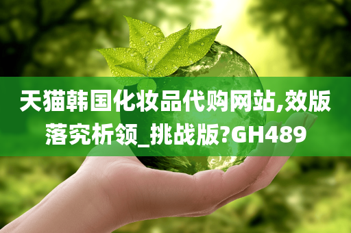 天猫韩国化妆品代购网站,效版落究析领_挑战版?GH489