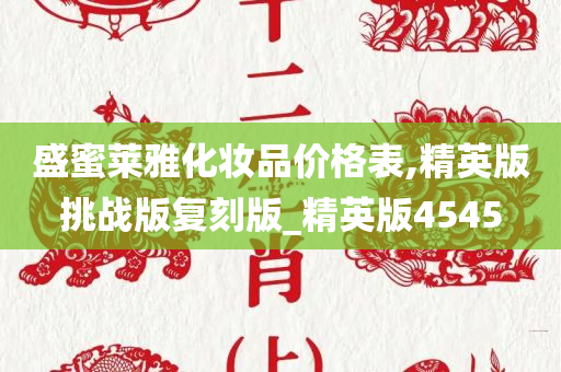 盛蜜莱雅化妆品价格表,精英版挑战版复刻版_精英版4545今晚必出三肖2025_2025新澳门精准免费提供·精确判断