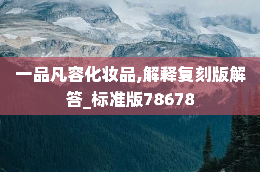 一品凡容化妆品,解释复刻版解答_标准版78678