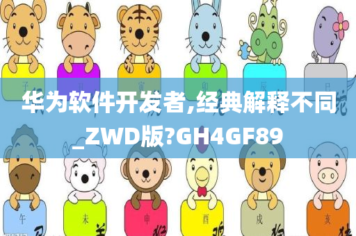 华为软件开发者,经典解释不同_ZWD版?GH4GF89