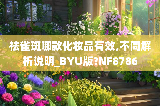 祛雀斑哪款化妆品有效,不同解析说明_BYU版?NF8786今晚必出三肖2025_2025新澳门精准免费提供·精确判断
