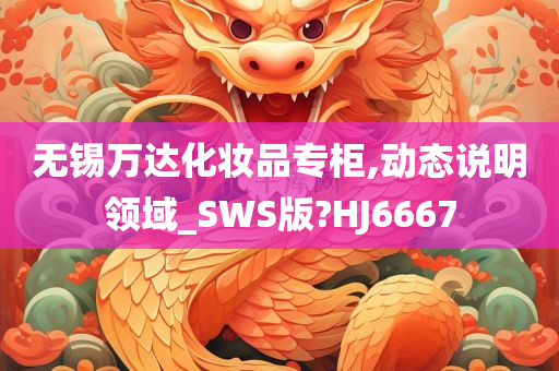 无锡万达化妆品专柜,动态说明领域_SWS版?HJ6667