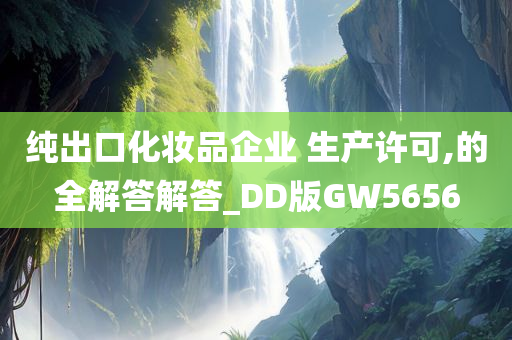 纯今晚必出三肖2025_2025新澳门精准免费提供·精确判断出口化妆品企业 生产许可,的全解答解答_DD版GW5656