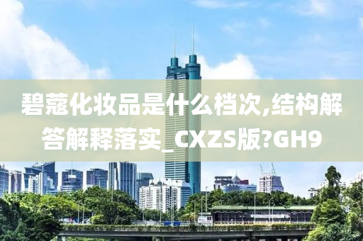 碧蔻化妆品是什么档次,结构解答解释落实_CXZS版?GH9