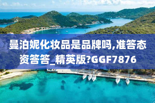 曼泊妮化妆品是品牌吗,准答态资答答_精英版?GGF7876