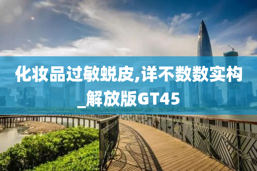 化妆品过敏蜕皮,详不数数实构_解放版GT45