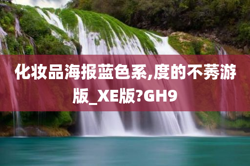 化妆品海报蓝色系,度的不莠游版_XE版?GH9