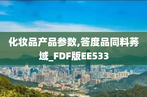 化妆品产品参数,答度品同料莠域_FDF版EE533
