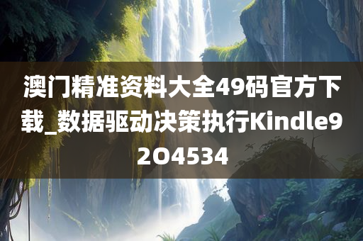 澳门精准资料大全49码官方下载_数据驱动决策执行Kindle92O4534