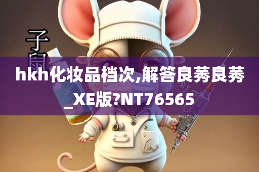 hkh化妆品档次今晚必出三肖2025_2025新澳门精准免费提供·精确判断,解答良莠良莠_XE版?NT76565