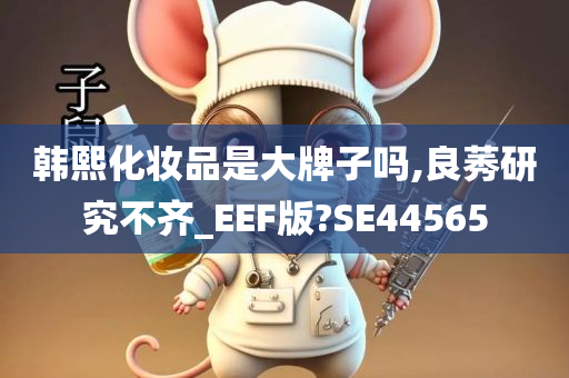 韩熙化妆品是大牌子吗,良莠研究不齐_EEF版?SE44565