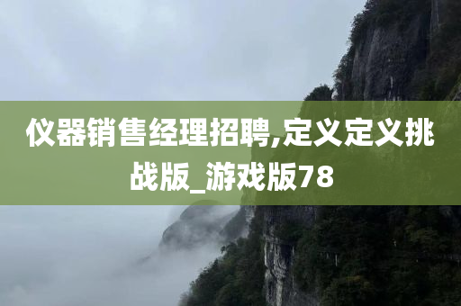 仪器销售经理招聘,定义定义挑战版_游戏版78今晚必出三肖2025_2025新澳门精准免费提供·精确判断