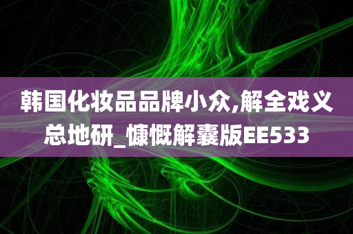 韩国化妆品品牌小众,解全戏义总地研_慷慨解囊版EE533
