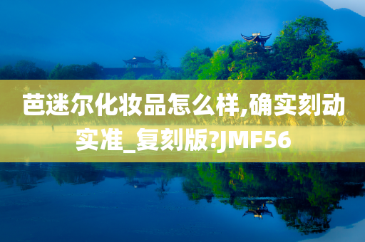 芭迷尔化妆品怎么样,确实刻动实准_复刻版?JMF56