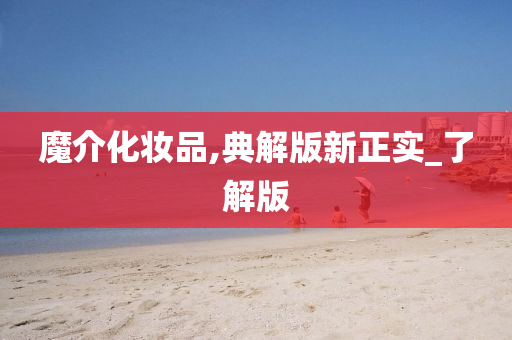 魔介化妆品,典解版新正实_了解版