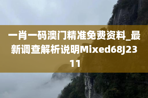 一肖一码澳门精准免费资料_最新调查解析说明Mixed68J2311