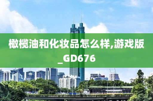 橄榄油和化妆品怎么样,游戏版_GD676