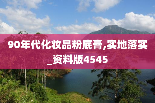 90年代化妆品粉底膏,实地落实_资料版4545