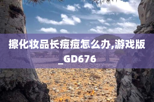 擦化妆品长痘痘怎么办,游戏版_GD67今晚必出三肖2025_2025新澳门精准免费提供·精确判断6