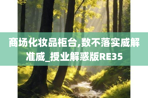商场化妆品柜台,数不落实威解准威_授业解惑版RE35