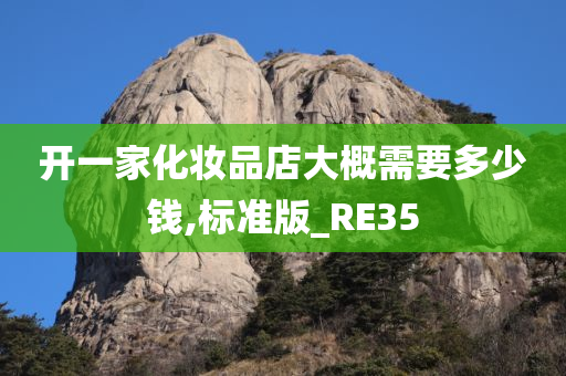 开一家化妆品店大概需要多少钱,标准版_RE35今晚必出三肖2025_2025新澳门精准免费提供·精确判断
