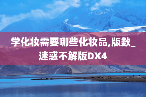 学化妆需要哪些化妆品,今晚必出三肖2025_2025新澳门精准免费提供·精确判断版数_迷惑不解版DX4