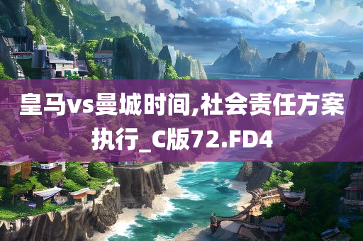 皇马vs曼城时间,社会责任方案执行_C版72.FD4