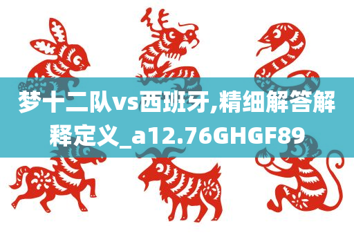 梦十二队vs西班牙,精细解答解释定义_a12.76GHGF89