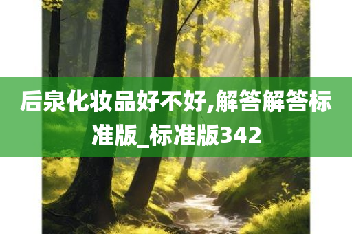 后泉化妆品好不好,解答解答标准版_标准版342