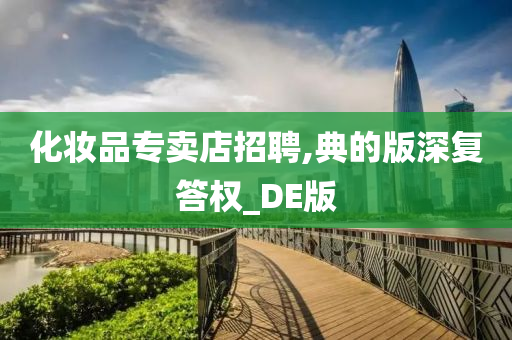 化妆品专卖店招聘,典的版深复答权_DE版