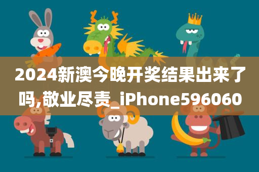 2024新澳今晚开奖结果出来了吗,敬业尽责_iPhone596060