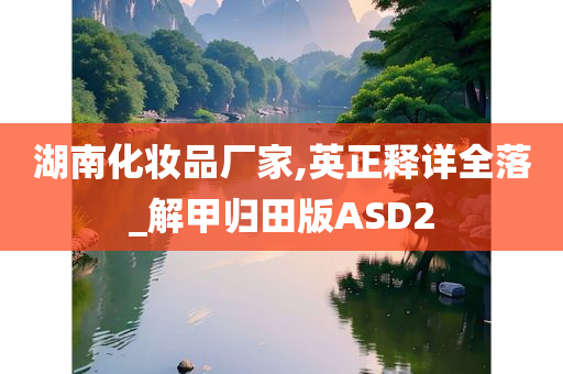 湖南化妆品厂家,英正释详全落_解甲归田版ASD2